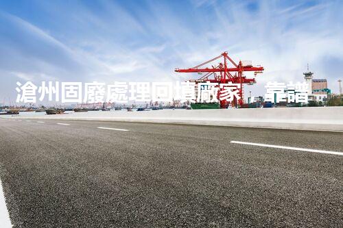 滄州固廢處理回填廠家，靠譜不？快來瞧瞧！